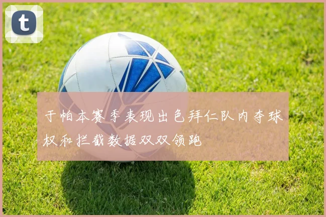 于帕本赛季表现出色拜仁队内夺球权和拦截数据双双领跑
