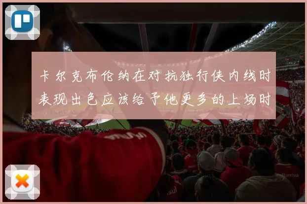 卡尔克布伦纳在对抗独行侠内线时表现出色应该给予他更多的上场时间