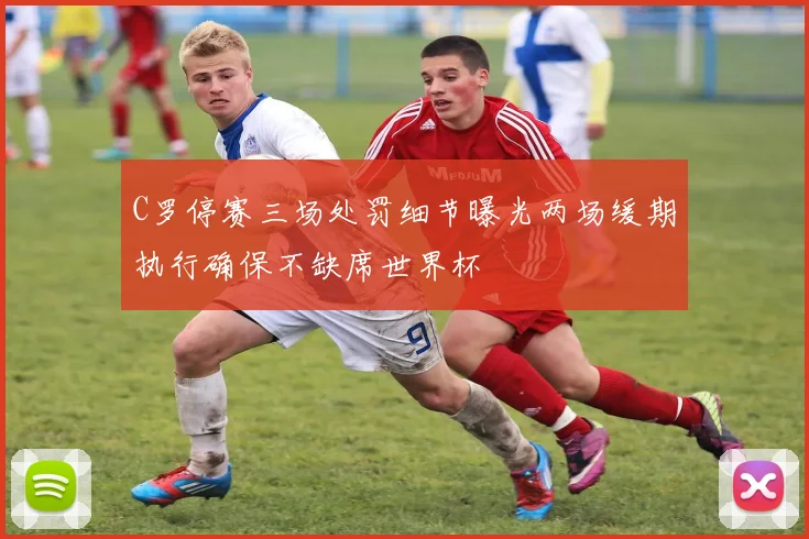 C罗停赛三场处罚细节曝光两场缓期执行确保不缺席世界杯