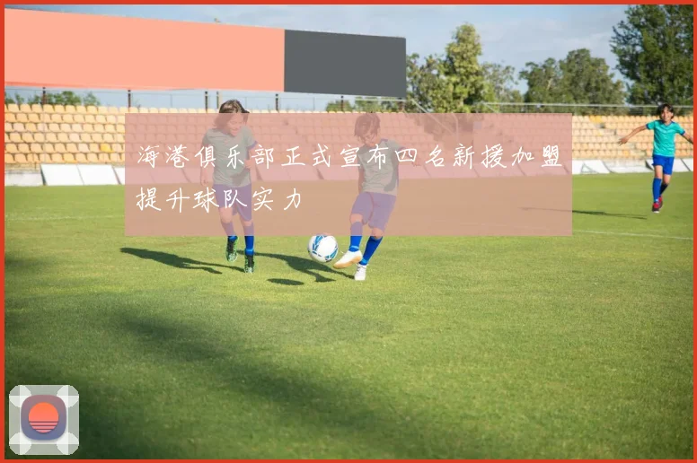 海港俱乐部正式宣布四名新援加盟提升球队实力