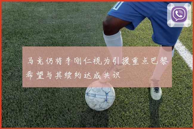 马竞仍将李刚仁视为引援重点巴黎希望与其续约达成共识