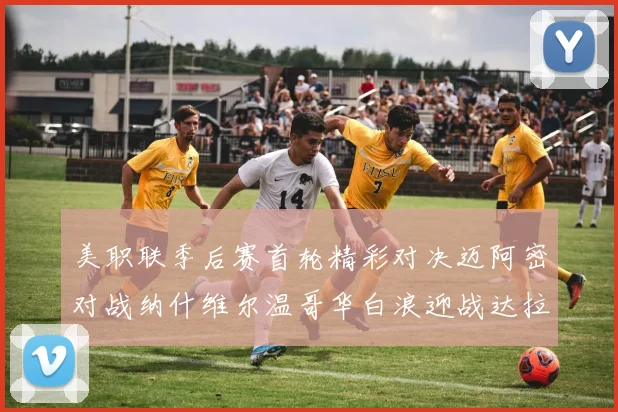 美职联季后赛首轮精彩对决迈阿密对战纳什维尔温哥华白浪迎战达拉斯