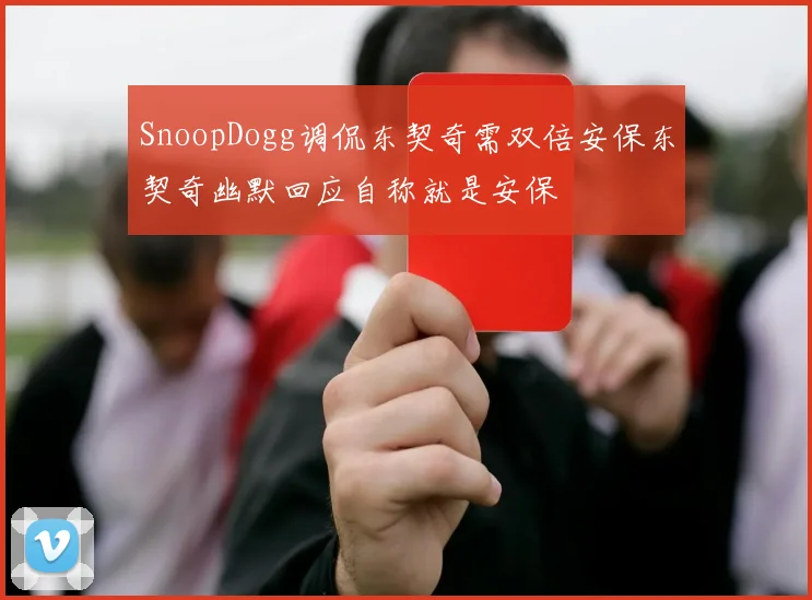 SnoopDogg调侃东契奇需双倍安保东契奇幽默回应自称就是安保