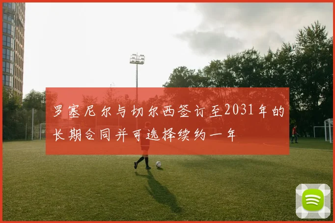 罗塞尼尔与切尔西签订至2031年的长期合同并可选择续约一年