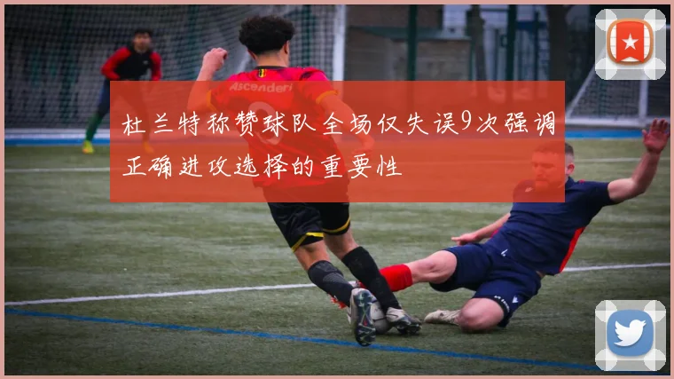 杜兰特称赞球队全场仅失误9次强调正确进攻选择的重要性
