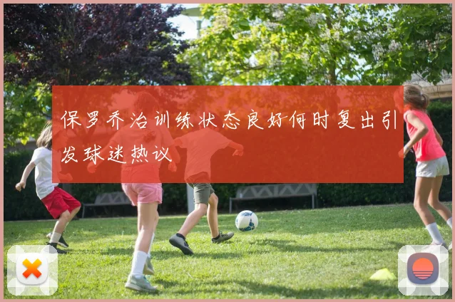 保罗乔治训练状态良好何时复出引发球迷热议