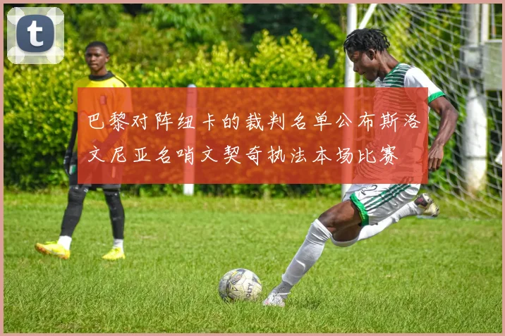 巴黎对阵纽卡的裁判名单公布斯洛文尼亚名哨文契奇执法本场比赛