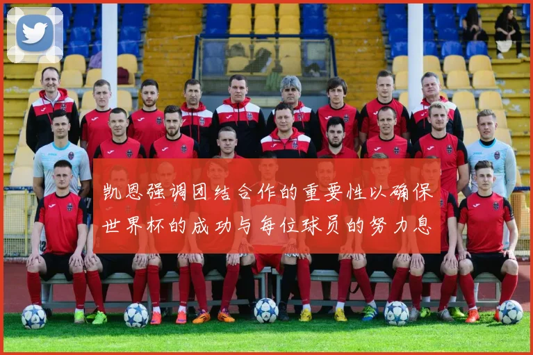凯恩强调团结合作的重要性以确保世界杯的成功与每位球员的努力息息相关