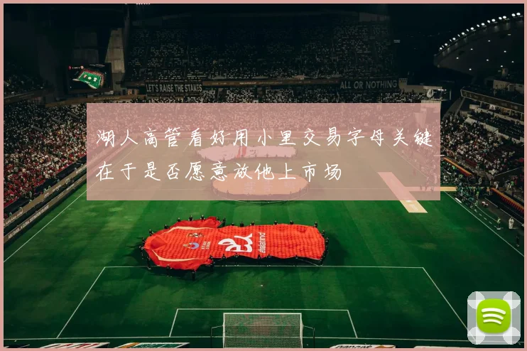 湖人高管看好用小里交易字母关键在于是否愿意放他上市场