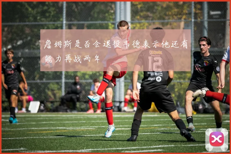 詹姆斯是否会退役韦德表示他还有能力再战两年