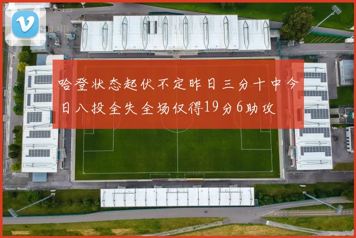 哈登状态起伏不定昨日三分十中今日八投全失全场仅得19分6助攻