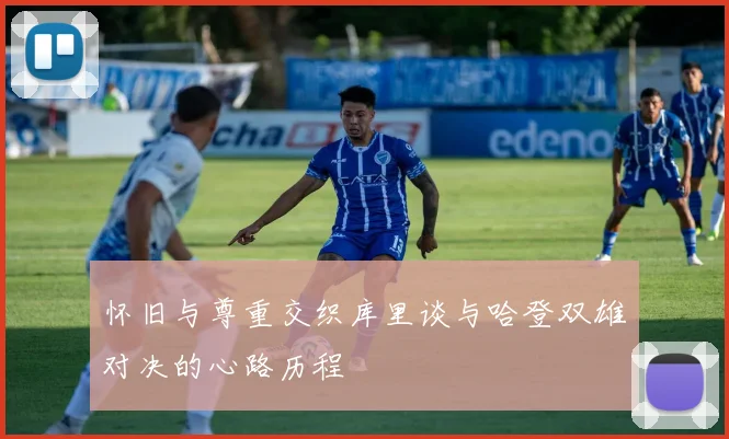 怀旧与尊重交织库里谈与哈登双雄对决的心路历程