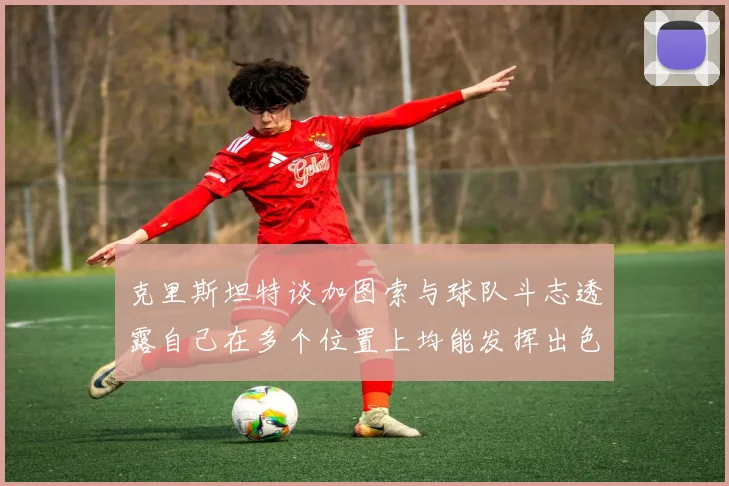 克里斯坦特谈加图索与球队斗志透露自己在多个位置上均能发挥出色