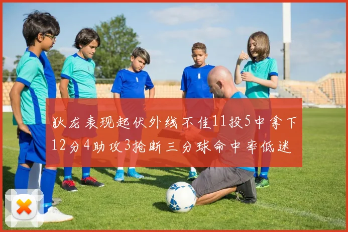狄龙表现起伏外线不佳11投5中拿下12分4助攻3抢断三分球命中率低迷