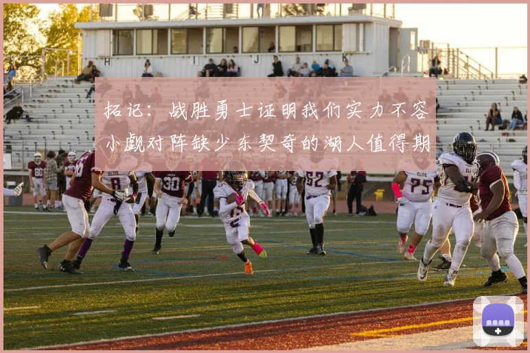 拓记：战胜勇士证明我们实力不容小觑对阵缺少东契奇的湖人值得期待