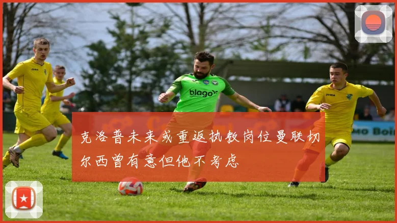 克洛普未来或重返执教岗位曼联切尔西曾有意但他不考虑