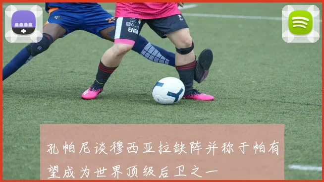 孔帕尼谈穆西亚拉缺阵并称于帕有望成为世界顶级后卫之一